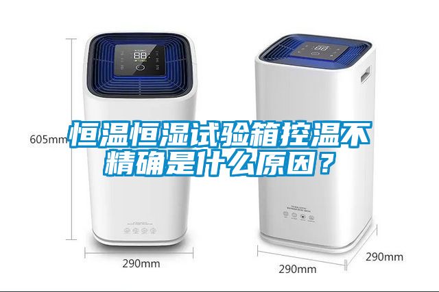恒溫恒濕試驗箱控溫不精確是什么原因?