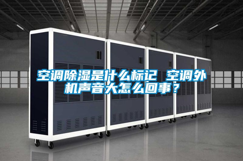 空調除濕是什么標記 空調外機聲音大怎么回事？