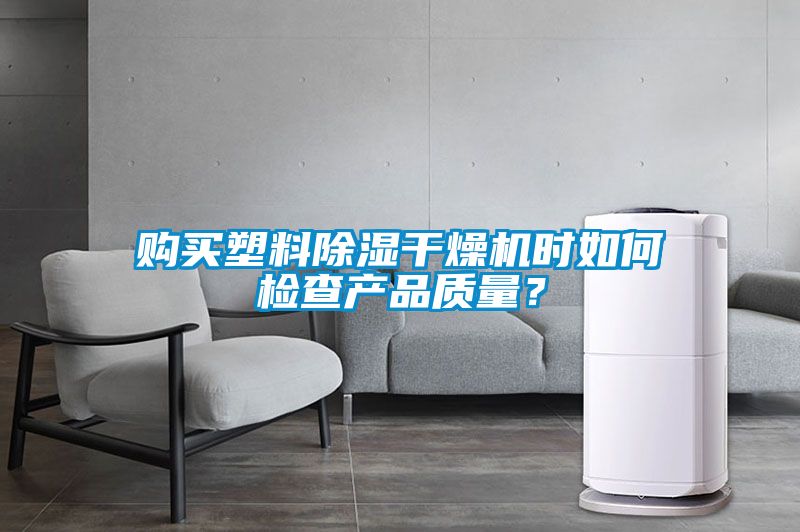 購買塑料除濕干燥機時如何檢查產品質量?