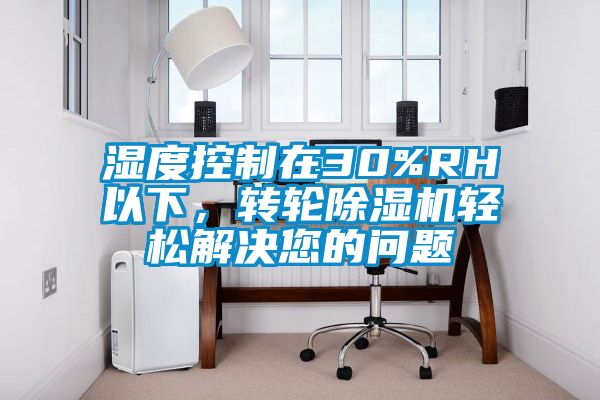 濕度控制在30%RH以下，轉(zhuǎn)輪除濕機(jī)輕松解決您的問題