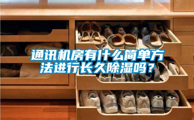 通訊機(jī)房有什么簡(jiǎn)單方法進(jìn)行長(zhǎng)久除濕嗎?