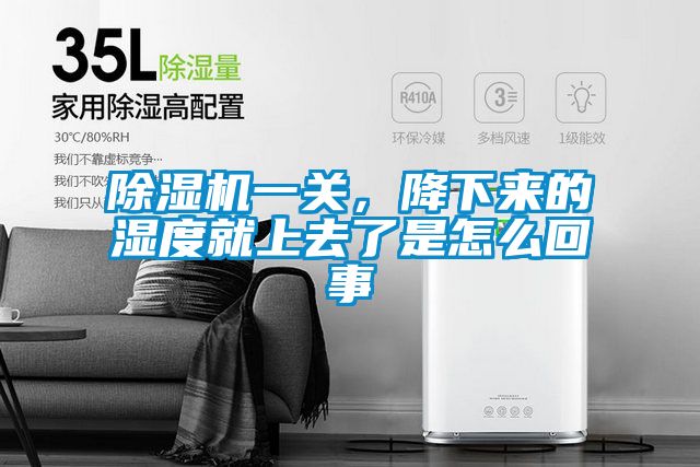 除濕機(jī)一關(guān),降下來的濕度就上去了是怎么回事