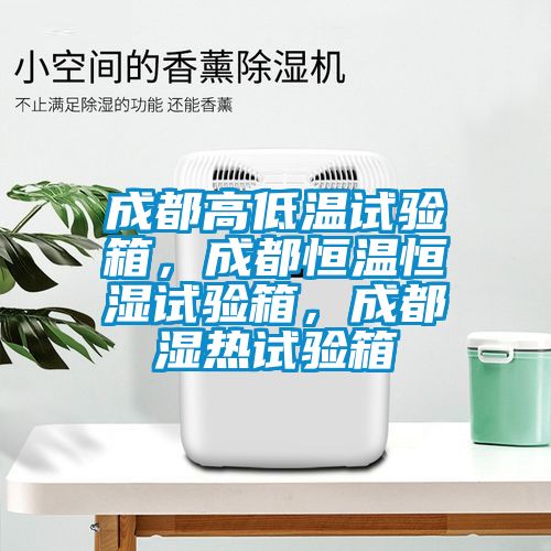 成都高低溫試驗箱，成都恒溫恒濕試驗箱，成都濕熱試驗箱