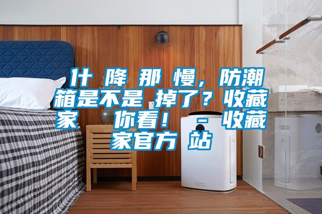 為什麼降濕那麼慢，防潮箱是不是壞掉了？收藏家實測給你看！ - 收藏家官方網站