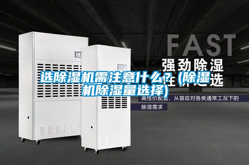 選除濕機需注意什么?(除濕機除濕量選擇)