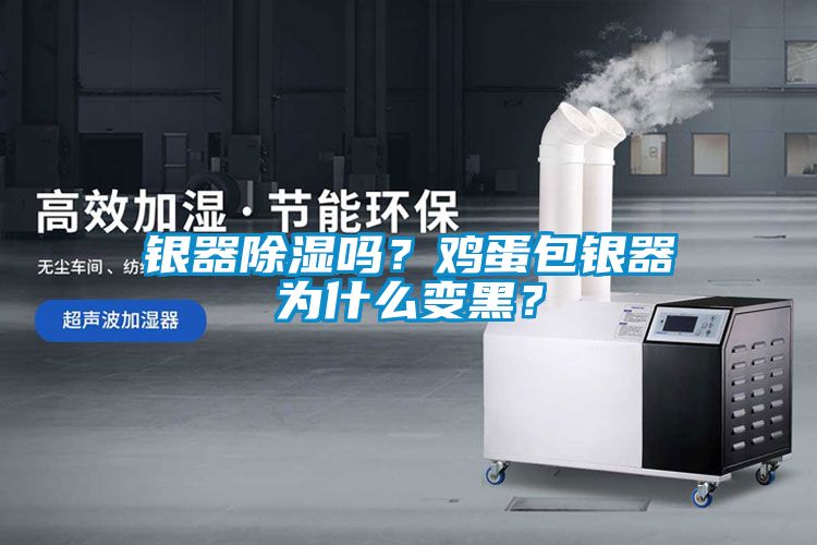 銀器除濕嗎？雞蛋包銀器為什么變黑？
