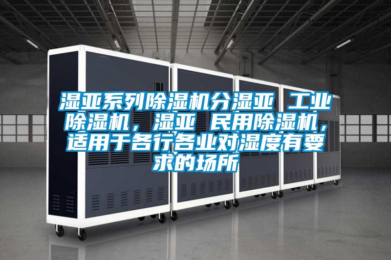濕亞系列除濕機分濕亞 工業除濕機,濕亞 民用除濕機,適用于各行各業對濕度有要求的場所