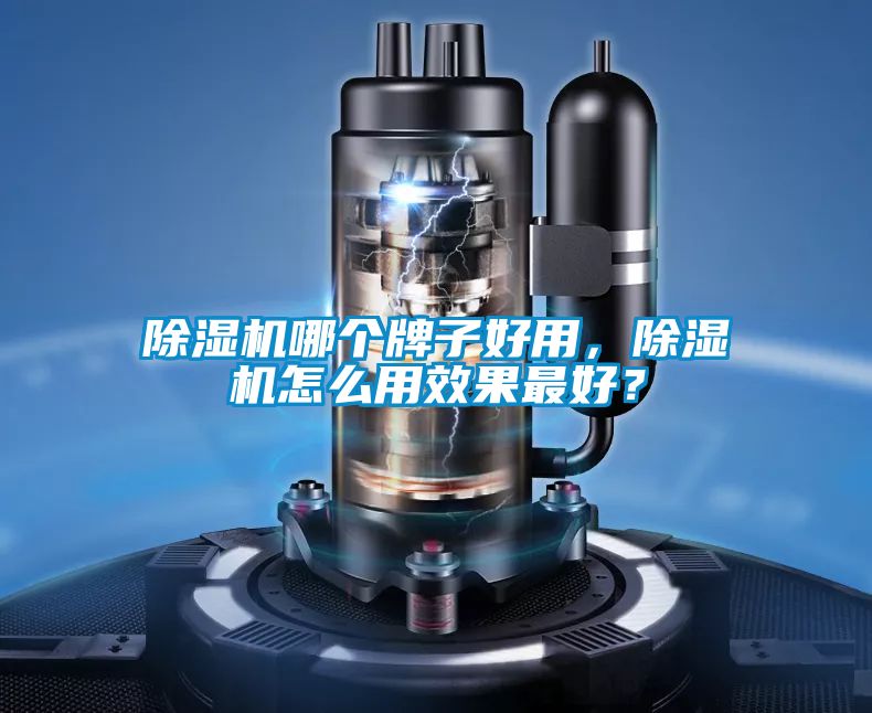 除濕機哪個牌子好用,除濕機怎么用效果最好?