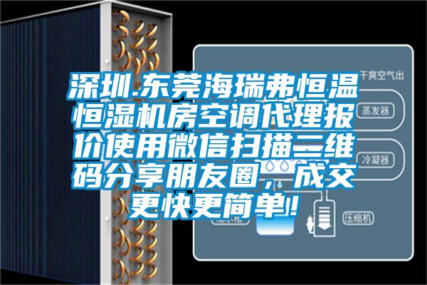 深圳.東莞海瑞弗恒溫恒濕機房空調代理報價使用微信掃描二維碼分享朋友圈,成交更快更簡單!