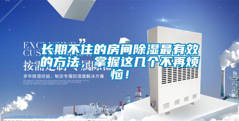 長期不住的房間除濕最有效的方法，掌握這幾個不再煩惱！