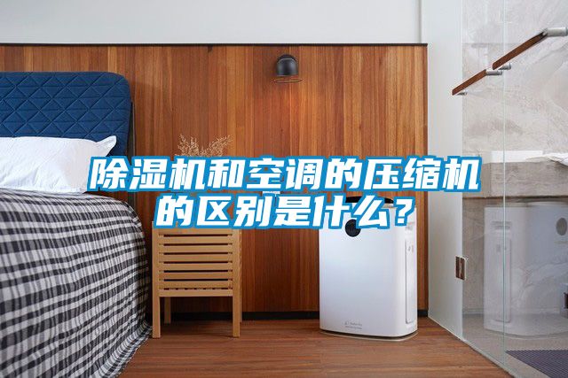 除濕機和空調的壓縮機的區別是什么？