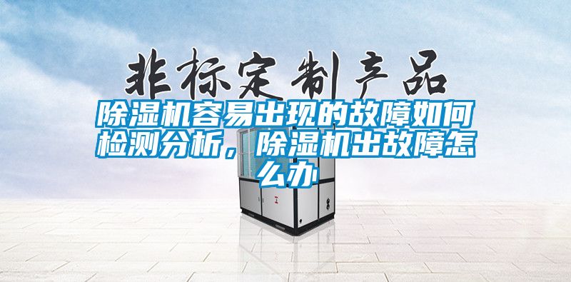 除濕機容易出現的故障如何檢測分析,除濕機出故障怎么辦