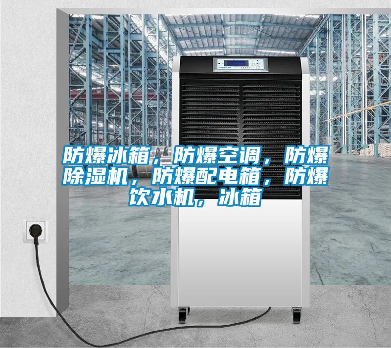 防爆冰箱，防爆空調，防爆除濕機，防爆配電箱，防爆飲水機，冰箱
