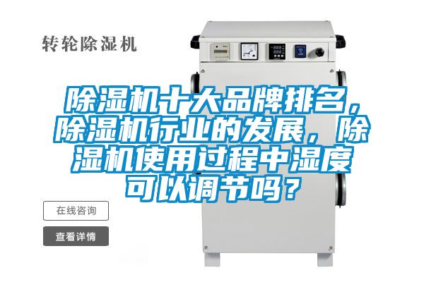 除濕機十大品牌排名,除濕機行業的發展,除濕機使用過程中濕度可以調節嗎?