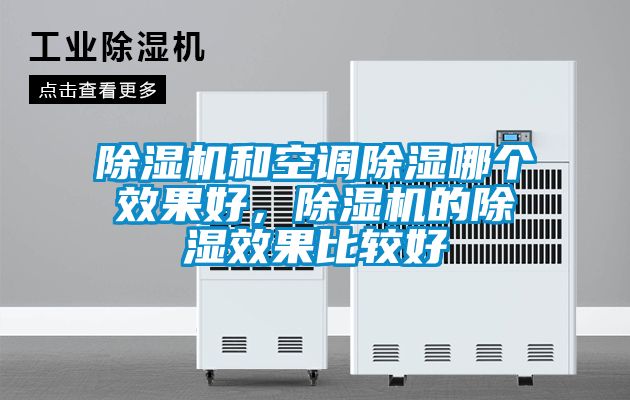 除濕機(jī)和空調(diào)除濕哪個(gè)效果好,除濕機(jī)的除濕效果比較好