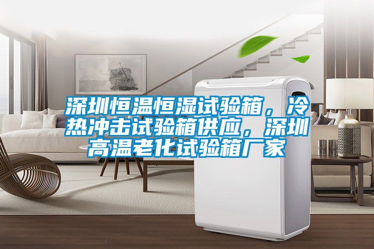 深圳恒溫恒濕試驗(yàn)箱,冷熱沖擊試驗(yàn)箱供應(yīng),深圳高溫老化試驗(yàn)箱廠家