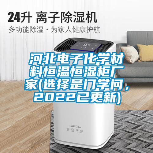河北電子化學材料恒溫恒濕柜廠家(選擇是門學問，2022已更新)
