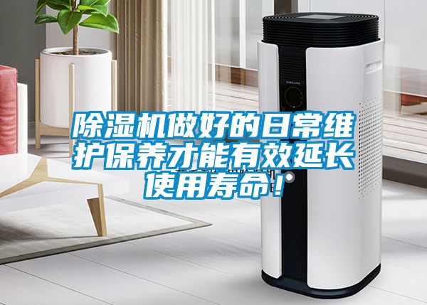 除濕機(jī)做好的日常維護(hù)保養(yǎng)才能有效延長(zhǎng)使用壽命!