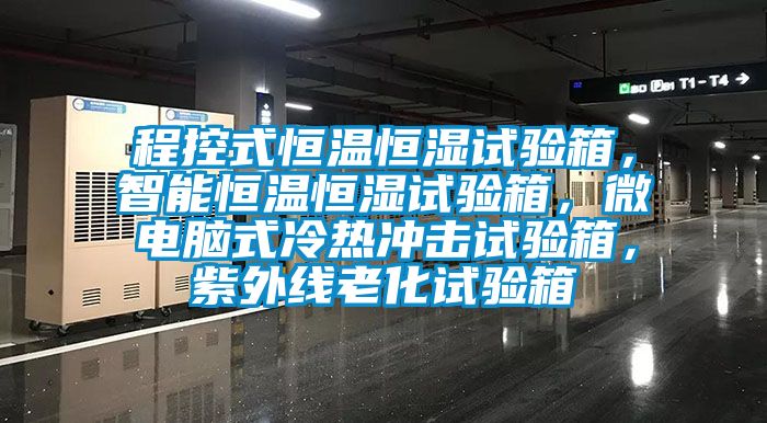 程控式恒溫恒濕試驗箱，智能恒溫恒濕試驗箱，微電腦式冷熱沖擊試驗箱，紫外線老化試驗箱