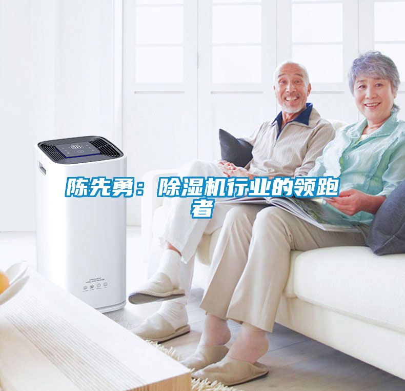 陳先勇:除濕機行業的領跑者