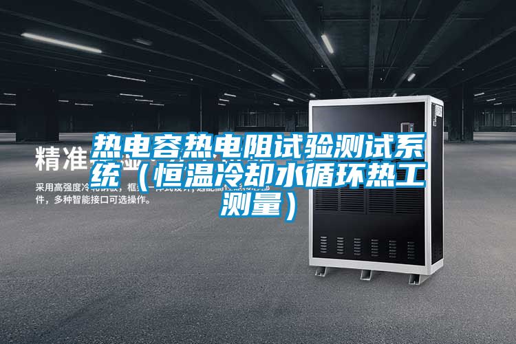 熱電容熱電阻試驗測試系統(tǒng)(恒溫冷卻水循環(huán)熱工測量)