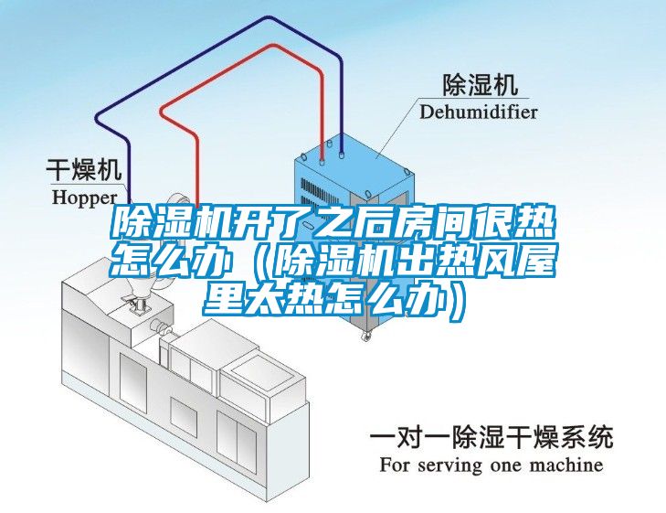 除濕機開了之后房間很熱怎么辦(除濕機出熱風屋里太熱怎么辦)