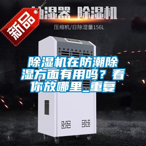 除濕機在防潮除濕方面有用嗎?看你放哪里_重復