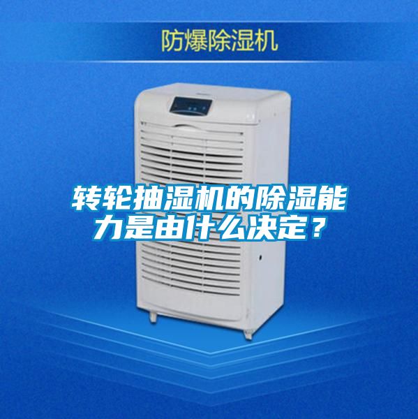 轉輪抽濕機的除濕能力是由什么決定？