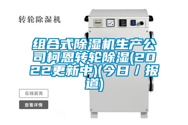 組合式除濕機生產公司柯恩轉輪除濕(2022更新中)(今日/報道)