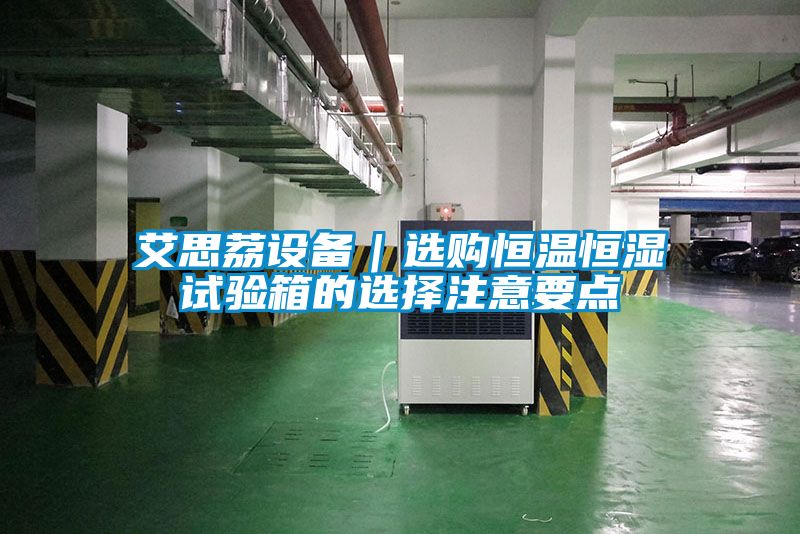 艾思荔設備|選購恒溫恒濕試驗箱的選擇注意要點