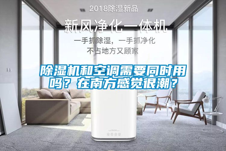 除濕機和空調需要同時用嗎?在南方感覺很潮?