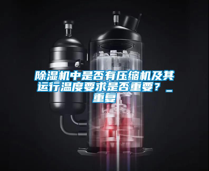 除濕機(jī)中是否有壓縮機(jī)及其運(yùn)行溫度要求是否重要?_重復(fù)
