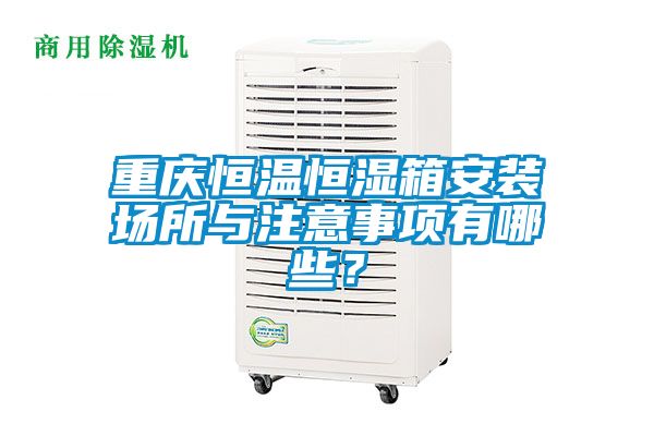 重慶恒溫恒濕箱安裝場所與注意事項(xiàng)有哪些?