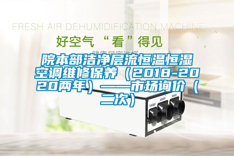 院本部潔凈層流恒溫恒濕空調(diào)維修保養(yǎng)(2018-2020兩年)——市場(chǎng)詢價(jià)(二次)
