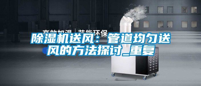 除濕機送風:管道均勻送風的方法探討_重復