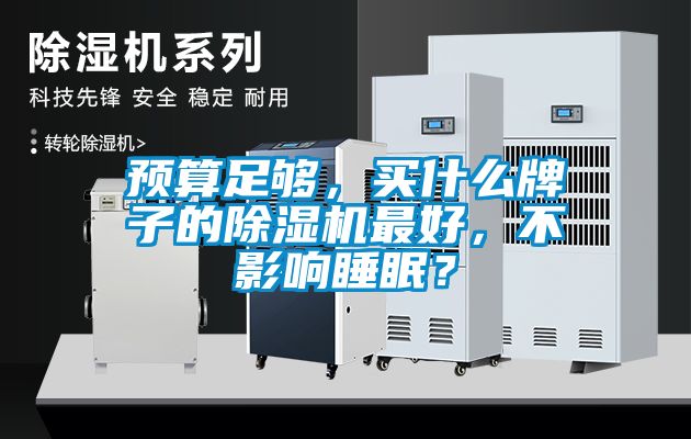 預(yù)算足夠,買什么牌子的除濕機(jī)最好,不影響睡眠?