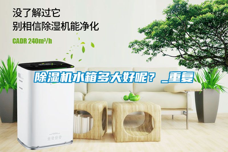 除濕機水箱多大好呢?_重復