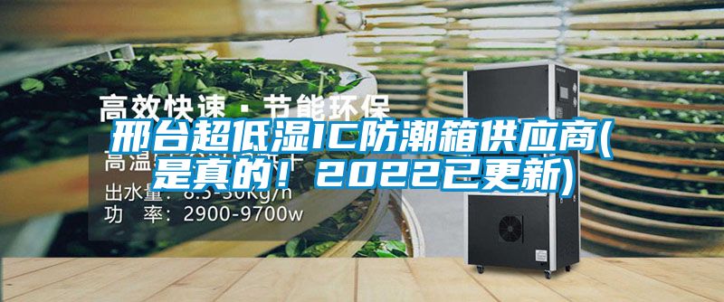 邢臺超低濕IC防潮箱供應商(是真的!2022已更新)