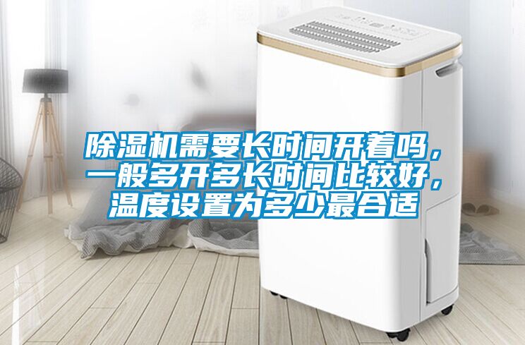 除濕機(jī)需要長(zhǎng)時(shí)間開著嗎,一般多開多長(zhǎng)時(shí)間比較好,溫度設(shè)置為多少最合適
