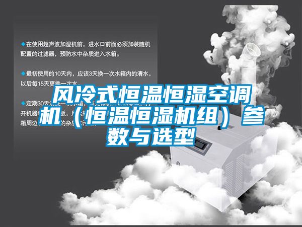 風(fēng)冷式恒溫恒濕空調(diào)機(jī)(恒溫恒濕機(jī)組)參數(shù)與選型