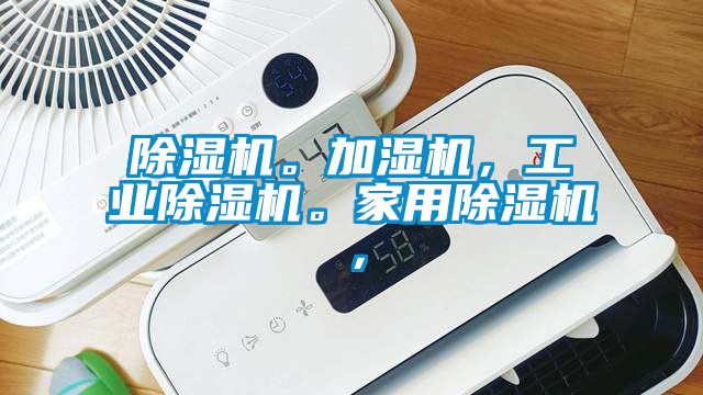 除濕機(jī)。加濕機(jī)，工業(yè)除濕機(jī)。家用除濕機(jī)，
