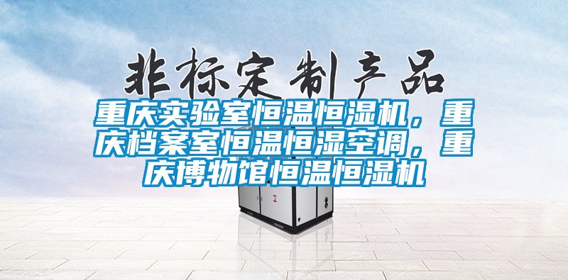 重慶實(shí)驗(yàn)室恒溫恒濕機(jī),重慶檔案室恒溫恒濕空調(diào),重慶博物館恒溫恒濕機(jī)