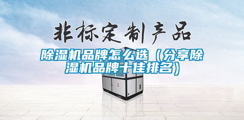 除濕機品牌怎么選(分享除濕機品牌十佳排名)