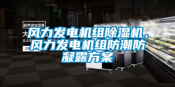 風力發電機組除濕機,風力發電機組防潮防凝露方案