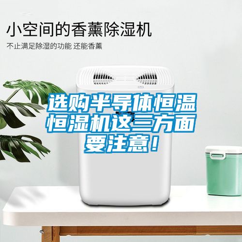 選購半導(dǎo)體恒溫恒濕機(jī)這三方面要注意!