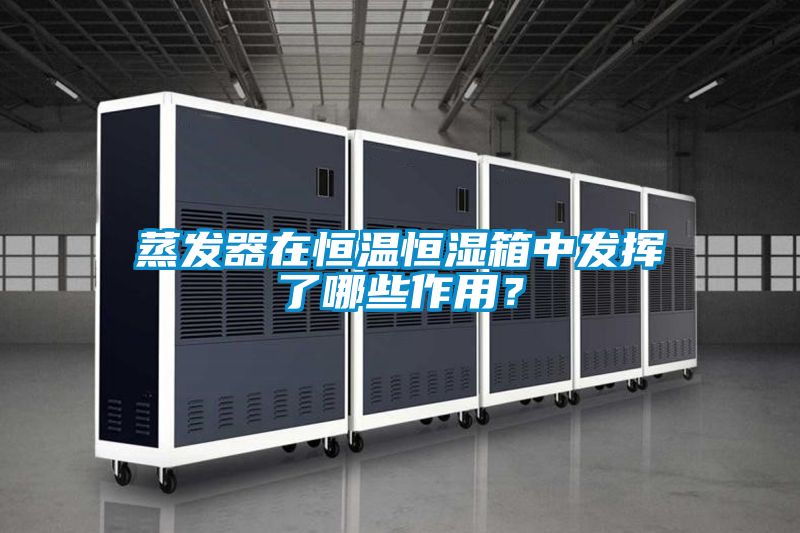 蒸發器在恒溫恒濕箱中發揮了哪些作用？