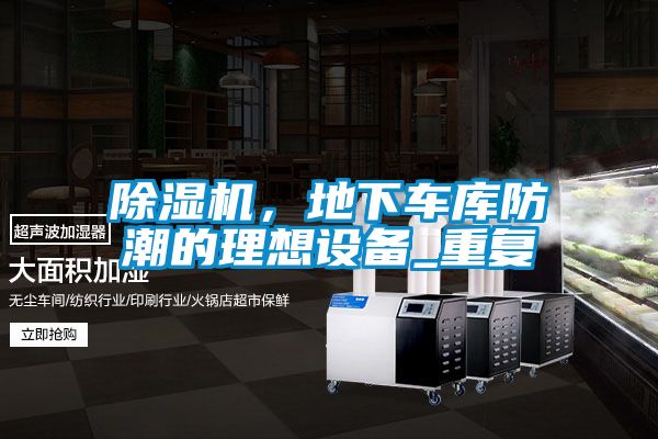 除濕機(jī)，地下車庫(kù)防潮的理想設(shè)備_重復(fù)