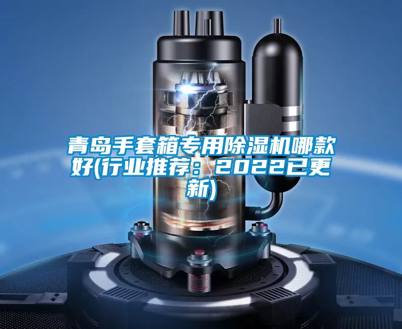 青島手套箱專用除濕機哪款好(行業推薦:2022已更新)