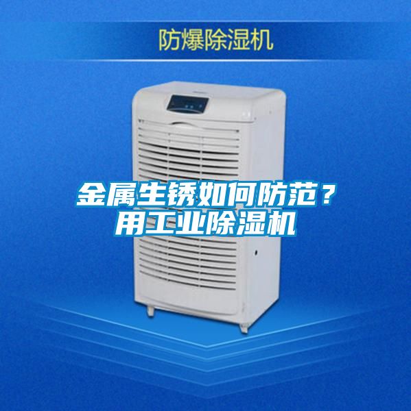金屬生銹如何防范?用工業(yè)除濕機(jī)