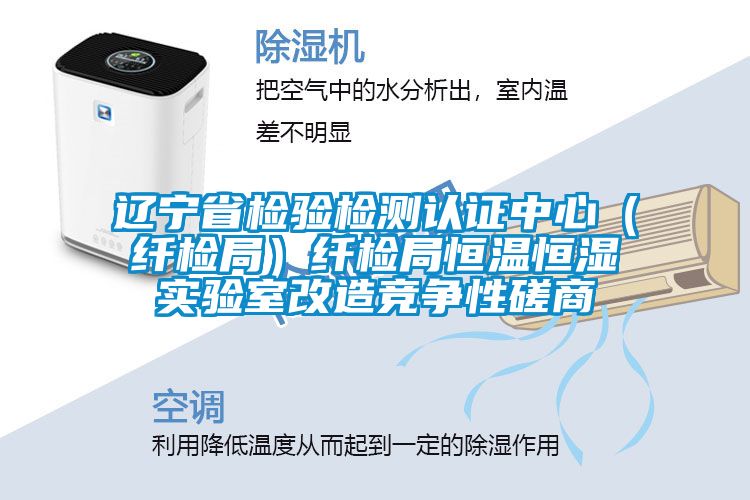 遼寧省檢驗(yàn)檢測認(rèn)證中心(纖檢局)纖檢局恒溫恒濕實(shí)驗(yàn)室改造競爭性磋商